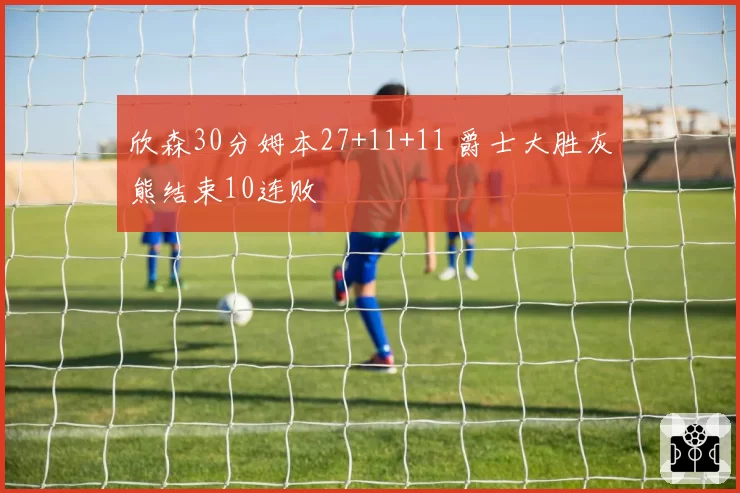 欣森30分姆本27+11+11 爵士大胜灰熊结束10连败