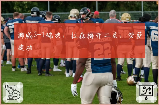 挪威3-1瑞典,拉森梅开二度,努萨建功