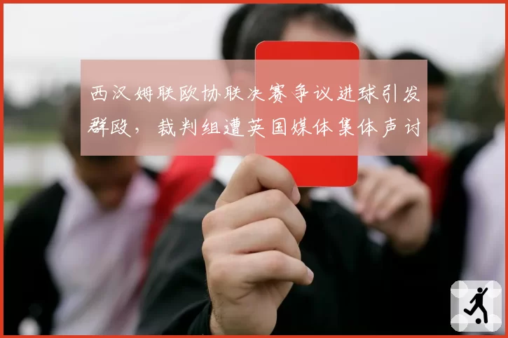 西汉姆联欧协联决赛争议进球引发群殴,裁判组遭英国媒体集体声讨