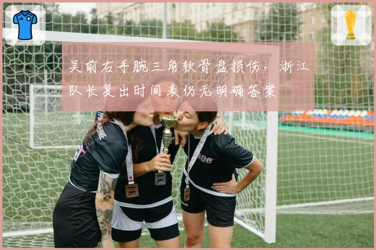 吴前右手腕三角软骨盘损伤,浙江队长复出时间表仍无明确答案