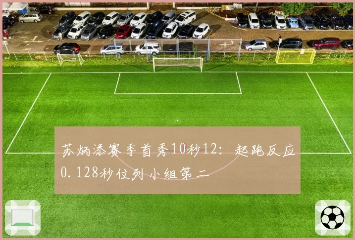 苏炳添赛季首秀10秒12：起跑反应0.128秒位列小组第二