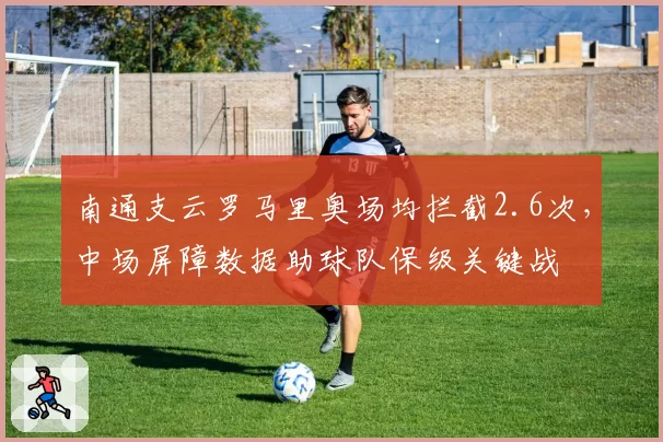 南通支云罗马里奥场均拦截2.6次,中场屏障数据助球队保级关键战