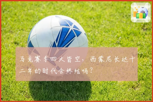 马竞赛季四大皆空,西蒙尼长达十二年的时代会终结吗?