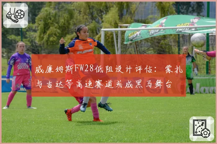 威廉姆斯FW28低阻设计评估：蒙扎与吉达等高速赛道或成黑马舞台