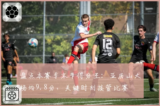 盘点本赛季末节得分王:亚历山大场均9.8分,关键时刻接管比赛