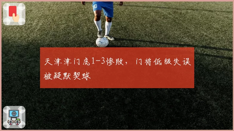 天津津门虎1-3惨败,门将低级失误被疑默契球