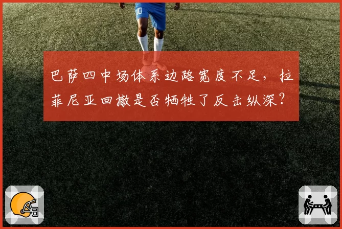 巴萨四中场体系边路宽度不足,拉菲尼亚回撤是否牺牲了反击纵深?