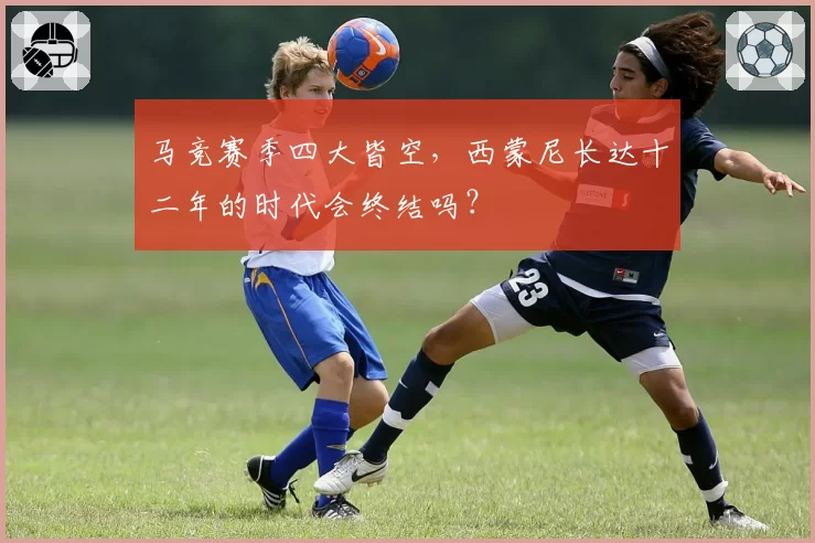 马竞赛季四大皆空，西蒙尼长达十二年的时代会终结吗？