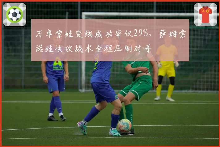 万卓索娃变线成功率仅29%,萨姆索诺娃快攻战术全程压制对手