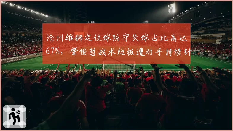 沧州雄狮定位球防守失球占比高达67%,肇俊哲战术短板遭对手持续针对